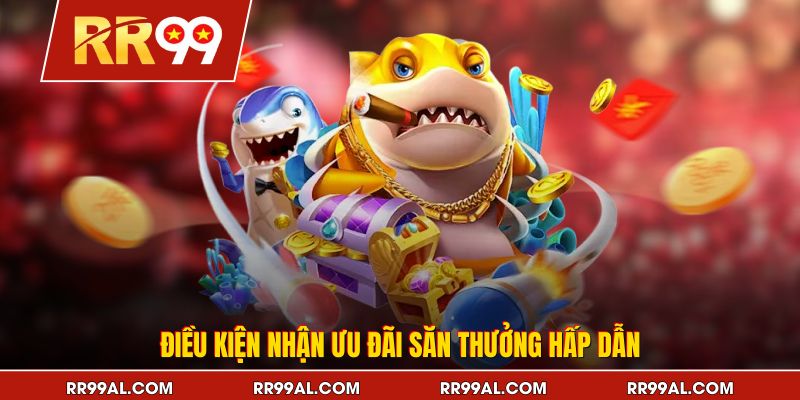 Điều kiện nhận ưu đãi săn thưởng hấp dẫn