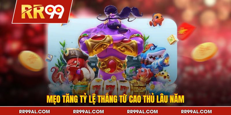 Mẹo tăng tỷ lệ thắng từ cao thủ lâu năm