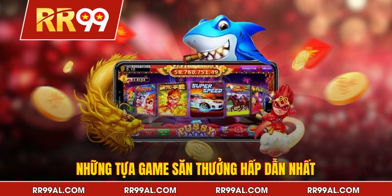 Những tựa game săn thưởng hấp dẫn nhất
