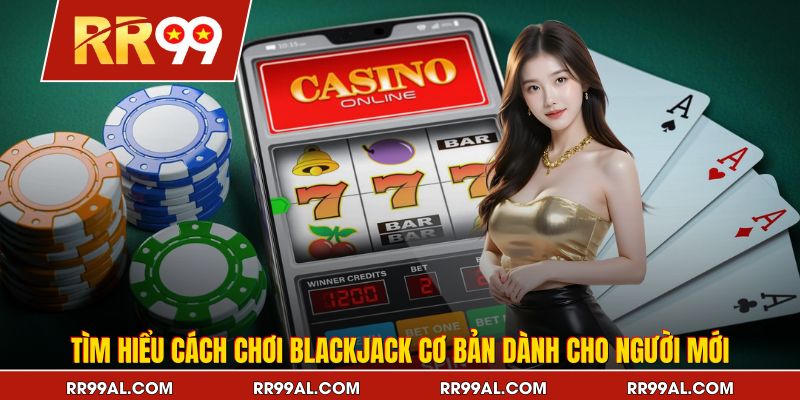 Tìm hiểu cách chơi Blackjack cơ bản dành cho người mới